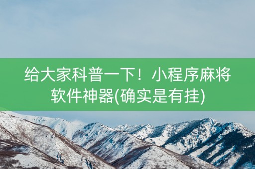 给大家科普一下！小程序麻将软件神器(确实是有挂)