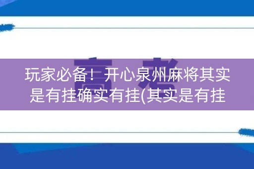 玩家必备！开心泉州麻将其实是有挂确实有挂(其实是有挂确实有挂)