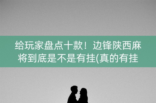 给玩家盘点十款！边锋陕西麻将到底是不是有挂(真的有挂确实有挂)