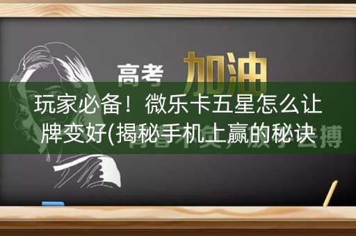 玩家必备！微乐卡五星怎么让牌变好(揭秘手机上赢的秘诀)