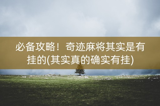 必备攻略！奇迹麻将其实是有挂的(其实真的确实有挂)