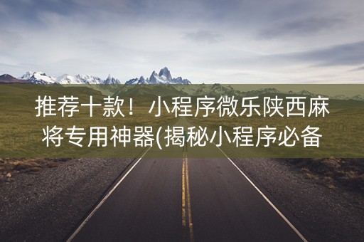 推荐十款！小程序微乐陕西麻将专用神器(揭秘小程序必备神器)