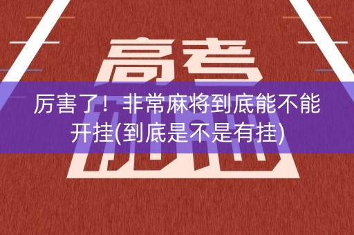 厉害了！非常麻将到底能不能开挂(到底是不是有挂)