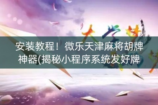 安装教程！微乐天津麻将胡牌神器(揭秘小程序系统发好牌)