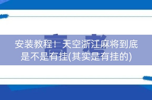 安装教程！天空浙江麻将到底是不是有挂(其实是有挂的)