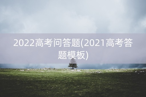 2022高考问答题(2021高考答题模板)