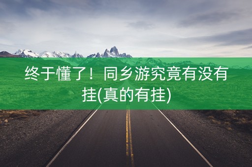 终于懂了！同乡游究竟有没有挂(真的有挂)