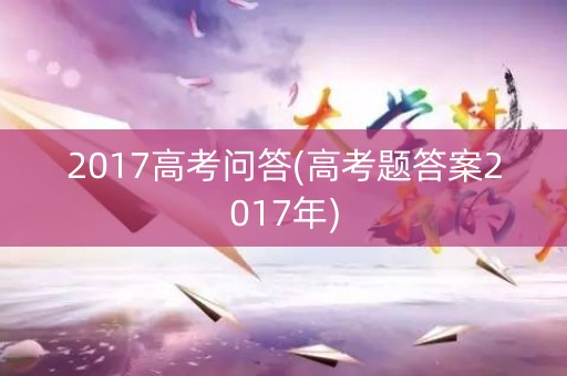 2017高考问答(高考题答案2017年)