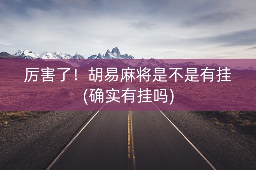 厉害了！胡易麻将是不是有挂(确实有挂吗)