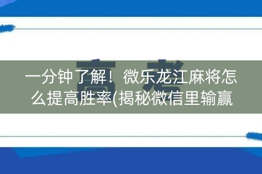 一分钟了解！微乐龙江麻将怎么提高胜率(揭秘微信里输赢规律)