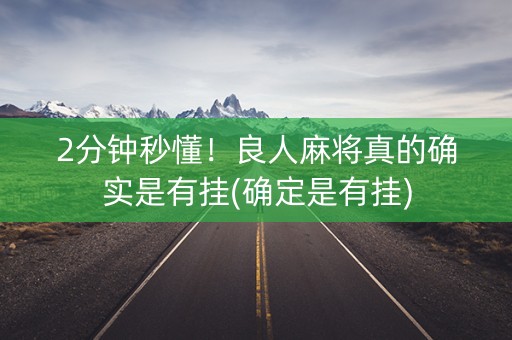2分钟秒懂！良人麻将真的确实是有挂(确定是有挂)