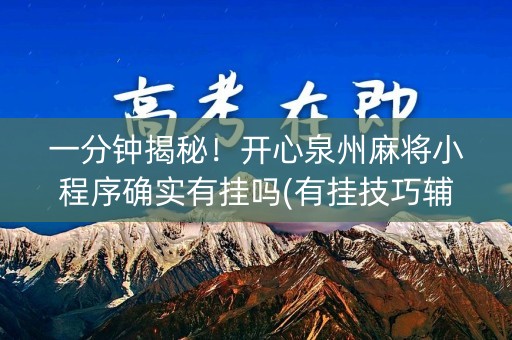 一分钟揭秘！开心泉州麻将小程序确实有挂吗(有挂技巧辅助器)