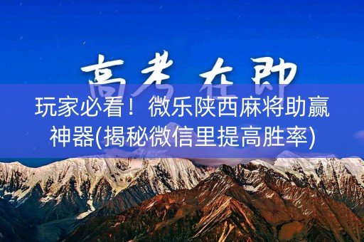 玩家必看！微乐陕西麻将助赢神器(揭秘微信里提高胜率)