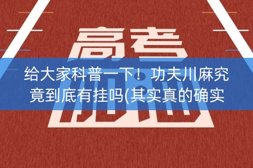 给大家科普一下！功夫川麻究竟到底有挂吗(其实真的确实有挂)