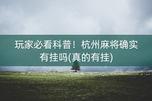 玩家必看科普！杭州麻将确实有挂吗(真的有挂)