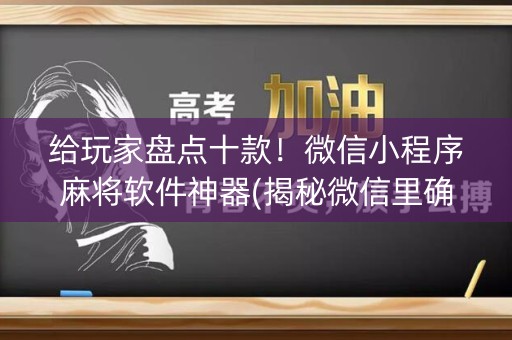 给玩家盘点十款！微信小程序麻将软件神器(揭秘微信里确实有猫腻)