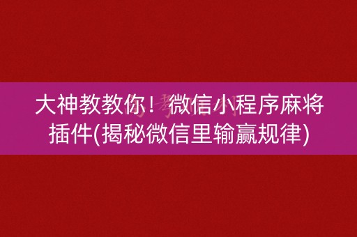 大神教教你！微信小程序麻将插件(揭秘微信里输赢规律)