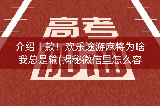 介绍十款！欢乐途游麻将为啥我总是输(揭秘微信里怎么容易赢)