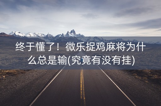 终于懂了！微乐捉鸡麻将为什么总是输(究竟有没有挂)