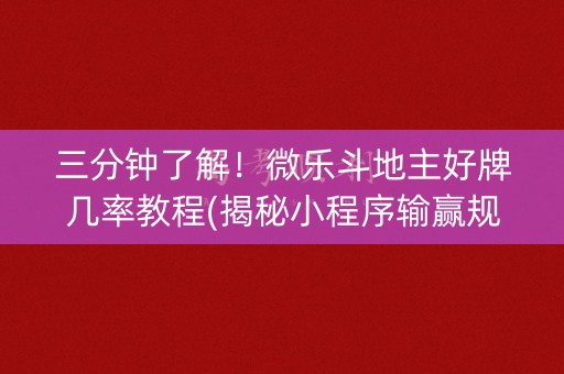 三分钟了解！微乐斗地主好牌几率教程(揭秘小程序输赢规律)