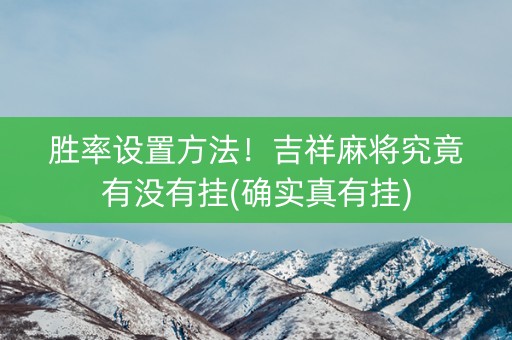 胜率设置方法！吉祥麻将究竟有没有挂(确实真有挂)