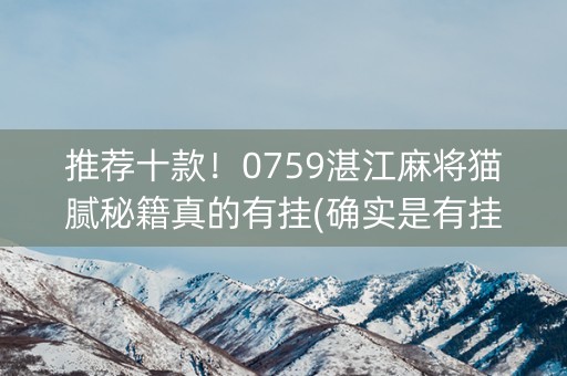 推荐十款！0759湛江麻将猫腻秘籍真的有挂(确实是有挂)