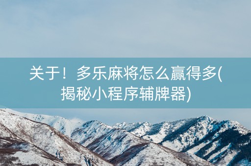 关于！多乐麻将怎么赢得多(揭秘小程序辅牌器)