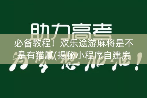 必备教程！欢乐途游麻将是不是有猫腻(揭秘小程序自建房怎么赢)