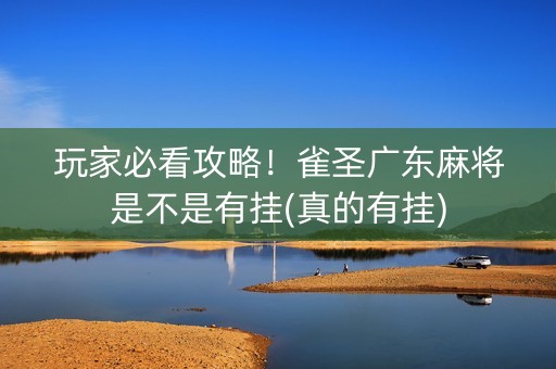 玩家必看攻略！雀圣广东麻将是不是有挂(真的有挂)
