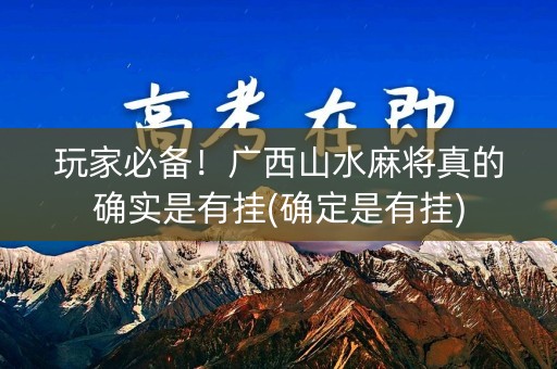 玩家必备！广西山水麻将真的确实是有挂(确定是有挂)
