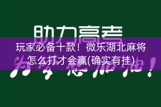 玩家必备十款！微乐湖北麻将怎么打才会赢(确实有挂)