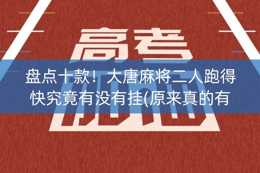 盘点十款！大唐麻将二人跑得快究竟有没有挂(原来真的有挂)