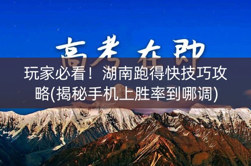 玩家必看！湖南跑得快技巧攻略(揭秘手机上胜率到哪调)