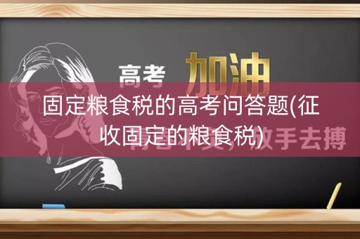 固定粮食税的高考问答题(征收固定的粮食税)