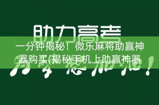 一分钟揭秘！微乐麻将助赢神器购买(揭秘手机上助赢神器购买)