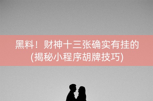 黑料！财神十三张确实有挂的(揭秘小程序胡牌技巧)