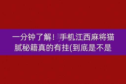 一分钟了解！手机江西麻将猫腻秘籍真的有挂(到底是不是有挂)