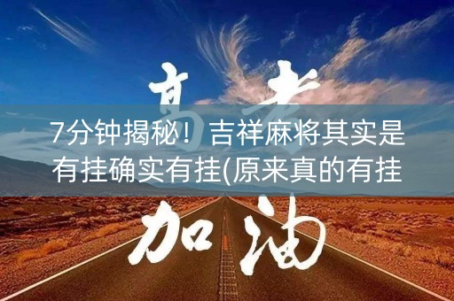 7分钟揭秘！吉祥麻将其实是有挂确实有挂(原来真的有挂)
