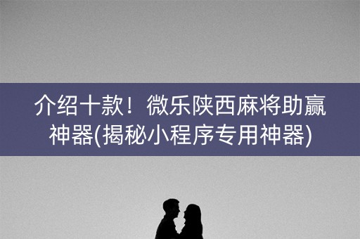 介绍十款！微乐陕西麻将助赢神器(揭秘小程序专用神器)