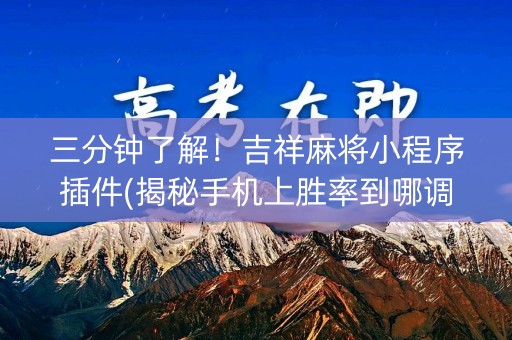 三分钟了解！吉祥麻将小程序插件(揭秘手机上胜率到哪调)