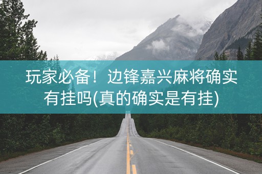 玩家必备！边锋嘉兴麻将确实有挂吗(真的确实是有挂)