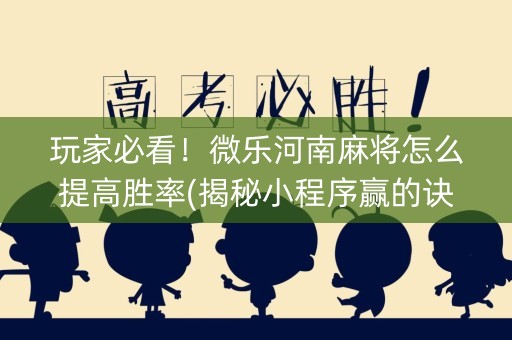 玩家必看！微乐河南麻将怎么提高胜率(揭秘小程序赢的诀窍)