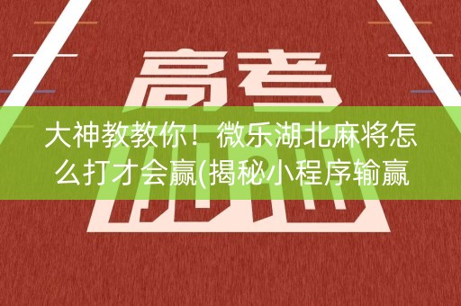 大神教教你！微乐湖北麻将怎么打才会赢(揭秘小程序输赢规律)
