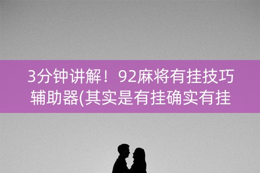 3分钟讲解！92麻将有挂技巧辅助器(其实是有挂确实有挂)