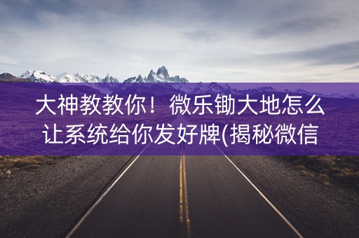 大神教教你！微乐锄大地怎么让系统给你发好牌(揭秘微信里专用神器)
