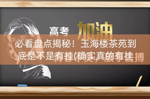 必看盘点揭秘！玉海楼茶苑到底是不是有挂(确实真的有挂)
