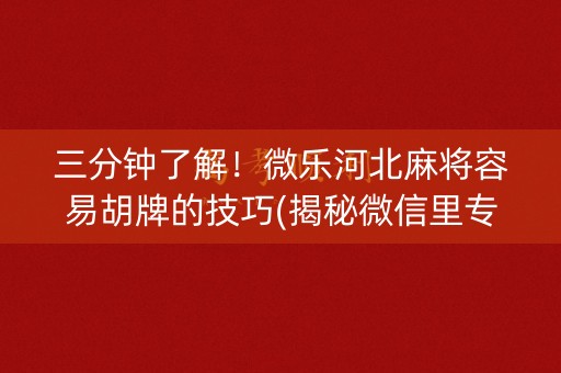 三分钟了解！微乐河北麻将容易胡牌的技巧(揭秘微信里专用神器下载)