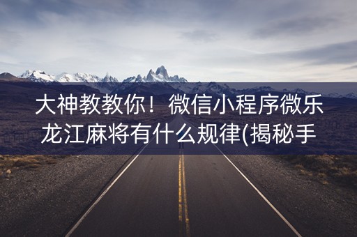 大神教教你！微信小程序微乐龙江麻将有什么规律(揭秘手机上自建房怎么赢)