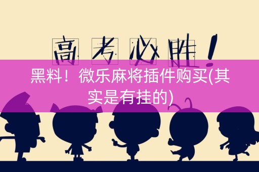 黑料！微乐麻将插件购买(其实是有挂的)
