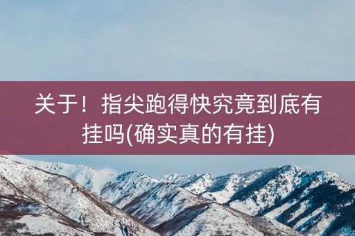 关于！指尖跑得快究竟到底有挂吗(确实真的有挂)